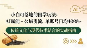 小白可落地的国学玩法:AI赋能+公域引流,单账号日均4张-一米创业记