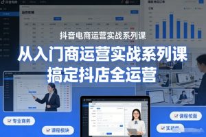 抖音电商运营实战系列课,从入门到精通,搞定抖店全运营-一米创业记