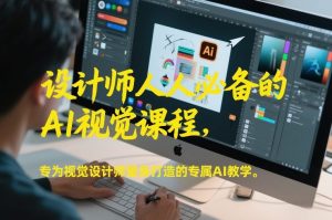 设计师人人必备的AI视觉课程，专为视觉设计师量身打造的专属AI教学-一米创业记