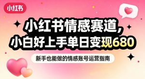 小红书情感赛道，抓准女性情绪刚需，小白好上手单日变现680-一米创业记