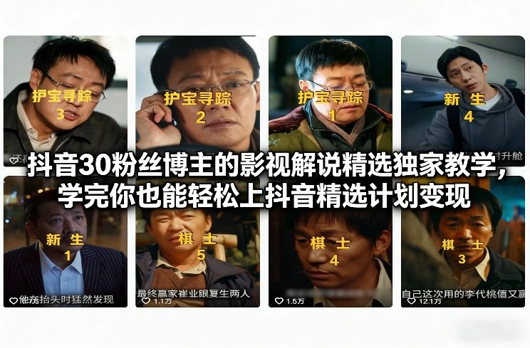 抖音30万粉丝博主的影视解说精选独家教学，学完你也能轻松上抖音精选计划变现-一米创业记