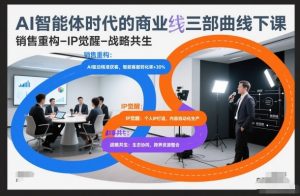 AI智能体时代的商业三部曲线下课，销售重构-IP觉醒-战略共生-一米创业记