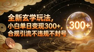 全新玄学玩法，小白单日变现3张+，合规引流不违规不封号-一米创业记
