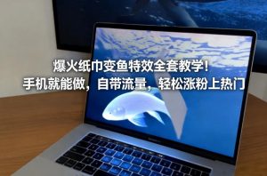 爆火纸巾变鱼特效全套教学!手机就能做,自带流量,轻松涨粉上热门-一米创业记