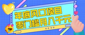 每年节假日年底风口项目，新人小白也能上手，零成本零门槛月入1w+（附渠道）【揭秘】-一米创业记
