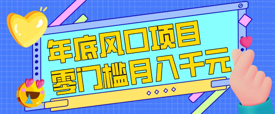 每年节假日年底风口项目，新人小白也能上手，零成本零门槛月入1w+（附渠道）【揭秘】-一米创业记