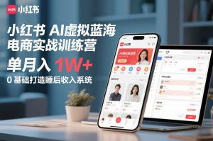 小红书AI虚拟蓝海电商实战训练营，单月入1W+，0基础打造睡后收入系统-一米创业记
