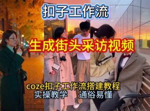 【一键生成街头采访视频工作流】2026保姆级教程来咯！Coze工作流一键搭，街头采访视频直接出片！-一米创业记