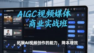 AIGC视频媒体商业实战班，拓展AI视频创作的能力，降本增效-一米创业记
