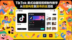 TikTok美式动画短视频制作教学，从创意构思到发布的全流程-一米创业记