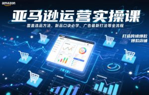 亚马逊运营实操课，覆盖选品方法、新品口诀必学、广告最新打法等全流程，打造跨境爆款店铺-一米创业记