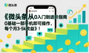 微头条从0入门到进阶指南，0基础一部手机即可操作，每个月3-5k收益-一米创业记