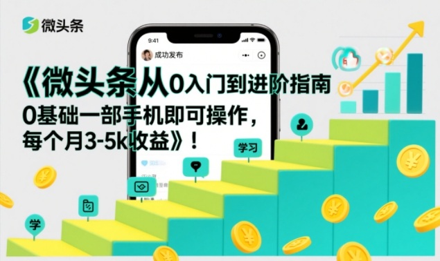 微头条从0入门到进阶指南，0基础一部手机即可操作，每个月3-5k收益-一米创业记