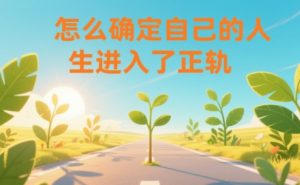 某公众号付费文章：怎么确定自己的人生进入了正轨？-一米创业记