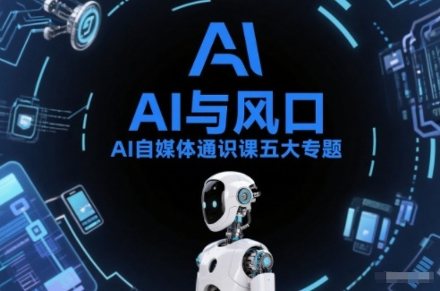 AI自媒体通识课五大专题，AI基础操作篇+AI生活娱乐篇+AI职场提效篇+AI自媒体实操篇+账号创作工具篇-一米创业记