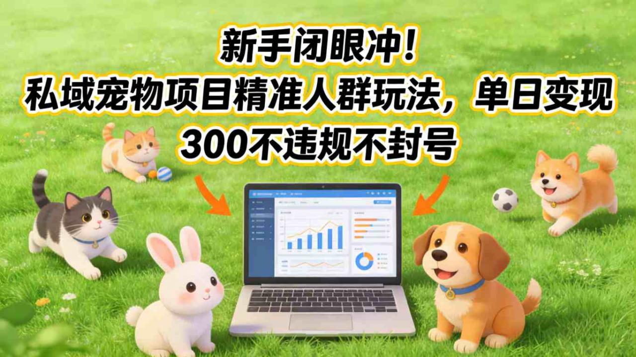 新手闭眼冲！私域宠物项目精准人群玩法，单日变现3张不违规不封号-一米创业记