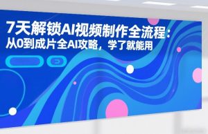 7天解锁AI视频制作全流程：从0到成片全AI攻略，学了就能用-一米创业记