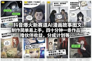抖音爆火新赛道AI漫画故事图文，制作简单易上手，四十分钟一条作品，撸伙伴收益，分成计划等-一米创业记