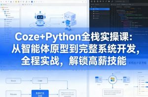 Coze+Python全栈实操课：从智能体原型到完整系统开发，全程实战，解锁高薪技能-一米创业记