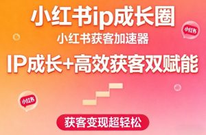 小红书ip成长圈，小红书获客加速器，IP成长+高效获客双赋能，获客变现超轻松-一米创业记