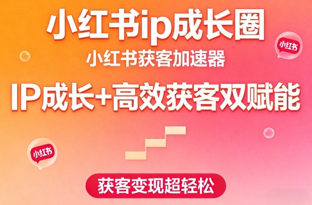 小红书ip成长圈，小红书获客加速器，IP成长+高效获客双赋能，获客变现超轻松-一米创业记