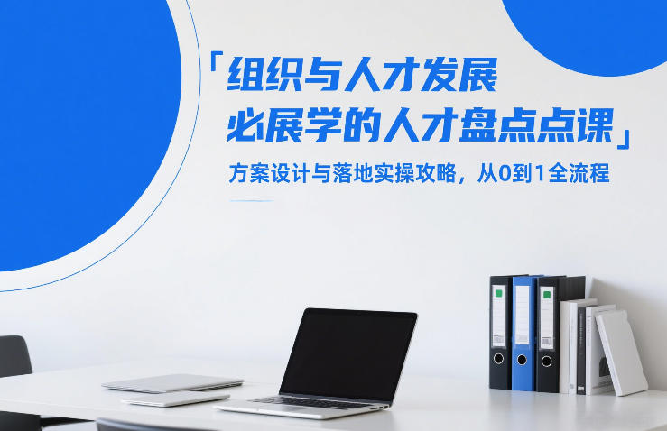 组织与人才发展必学的人才盘点课，方案设计与落地实操攻略，从0到1全流程-一米创业记