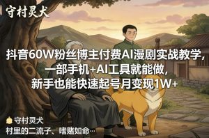 抖音60W粉丝博主付费AI漫剧实战教学，一部手机+AI工具就能做，新手也能快速起号月变现1W+-一米创业记