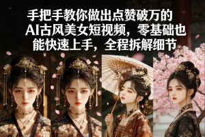 手把手教你做出点赞破万的AI古风美女短视频，零基础也能快速上手，全程拆解细节-一米创业记