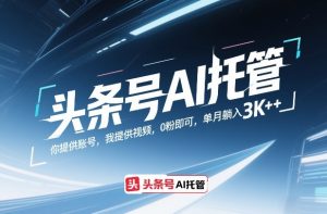 头条号AI托管，你提供账号，我提供视频，0粉即可，单月躺入3k+【揭秘】-一米创业记