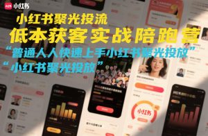 小红书聚光投流低成本获客实战陪跑营，普通人快速上手小红书聚光投放-一米创业记