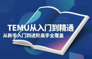 TEMU从入门到精通,从新手入门到进阶高手全覆盖-一米创业记