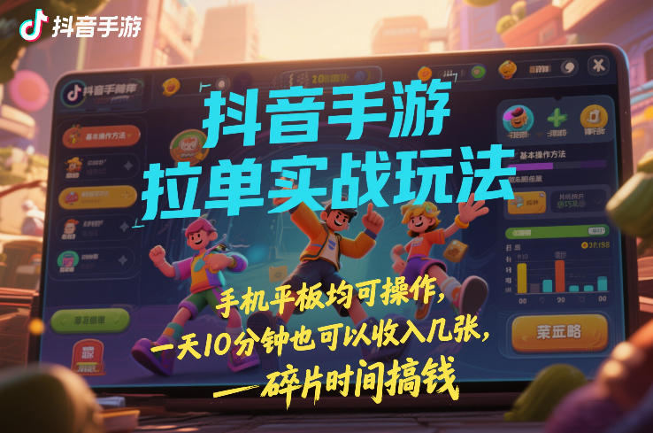 抖音手游拉单实战玩法，手机平板均可操作，一天10分钟也可以收入几张，碎片时间搞钱【揭秘】-一米创业记