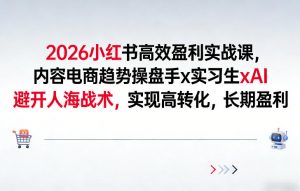 2026小红书高效盈利实战课，内容电商趋势操盘手x实习生xAI，避开人海战术，实现高转化，长期盈利-一米创业记