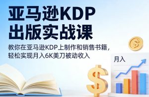 亚马逊KDP出版实战课，教你在亚马逊KDP上制作和销售书籍，轻松实现月入6K美刀被动收入-一米创业记
