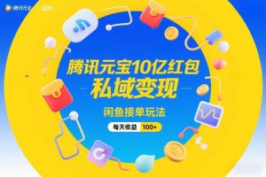 腾讯元宝10亿红包,私域变现,闲鱼接单玩法,每天收益100+-一米创业记