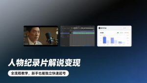 人物纪录片解说变现，全流程教学，新手也能独立快速起号-一米创业记