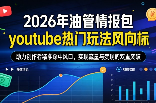 2026年油管情报包，youtube热门玩法风向标，助力创作者精准踩中风口，实现流量与变现的双重突破（更新）-一米创业记