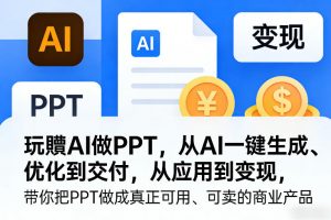 玩賺AI做PPT，从AI一键生成、优化到交付，从应用到变现，带你把PPT做成真正可用、可卖的商业产品-一米创业记