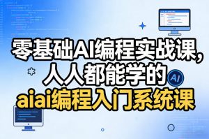 零基础AI编程实战课，人人都能学的ai编程入门系统课-一米创业记