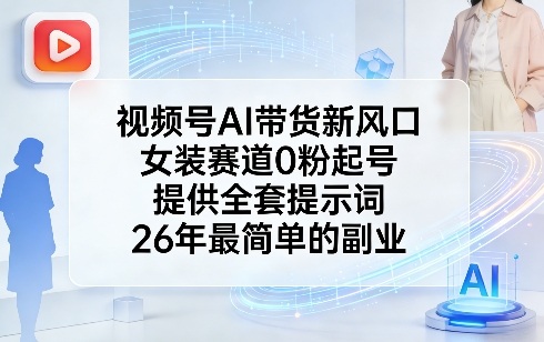 视频号AI带货新风口，女装赛道0粉起号，提供全套提示词，26年最简单的副业-一米创业记