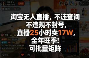 淘宝无人直播,不违规不封号,直播25小时卖17W,全年旺季!可批量矩阵【揭秘】-一米创业记