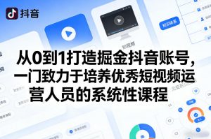 从0到1打造掘金抖音账号，一门致力于培养优秀短视频运营人员的系统性课程-一米创业记