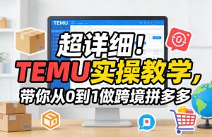 超详细！TEMU实操教学，带你从0到1做跨境拼多多-一米创业记