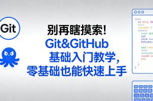 别再瞎摸索！Git&GitHub基础入门教学，零基础也能快速上手-一米创业记