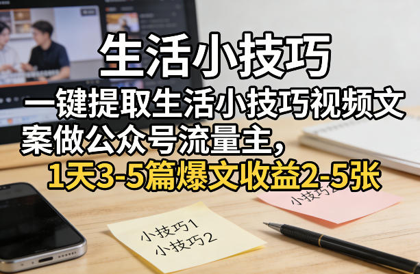 一键提取生活小技巧视频文案做公众号流量主，1天3-5篇爆文收益2-5张-一米创业记