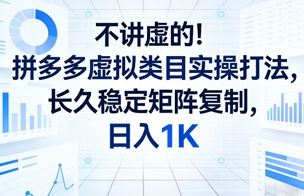 不讲虚的！拼多多虚拟类目实操打法，长久稳定矩阵复制，日入1K【揭秘】-一米创业记