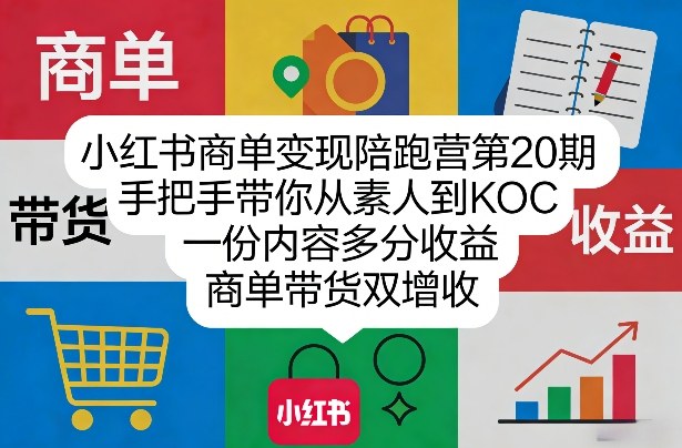 小红书商单变现陪跑营第20期，手把手带你从素人到KOC，一份内容多分收益，商单带货双增收-一米创业记