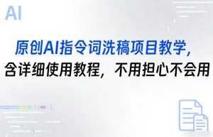 原创AI指令词洗稿项目教学，含详细使用教程，不用担心不会用-一米创业记