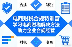 电商财税合规特训营，学习电商财税解决方法，助力企业合规经营-一米创业记