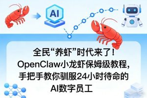 全民“养虾”时代来了！OpenClaw小龙虾保姆级教程，手把手教你驯服24小时待命的AI数字员工-一米创业记